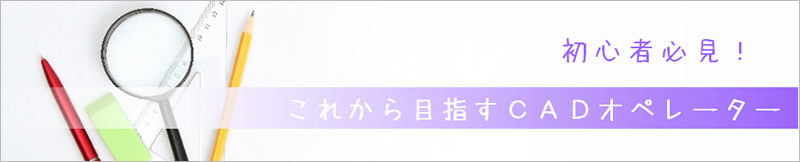 初心者必見！これから目指すCADオペレーター