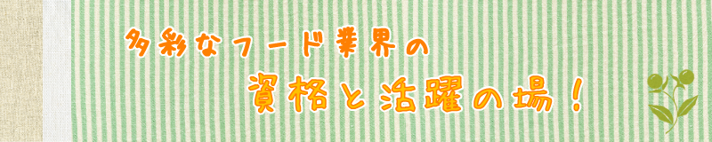 多彩なフード業界の 資格と活躍の場！