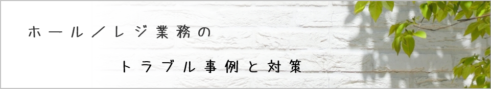 ホール／レジ業務のトラブル事例と対策