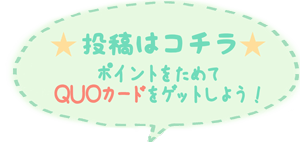 投稿はコチラ ポイントカードをためてQUOカードをゲットしよう!