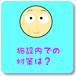 施設内での対策は？