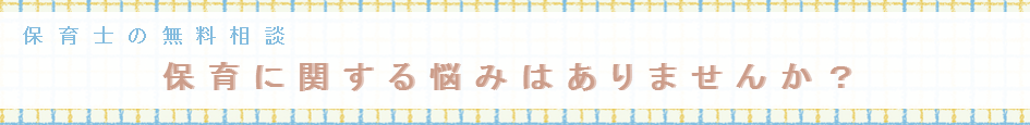 保育士の無料相談　保育に関する悩みはありませんか？