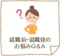 就職前・就職後のお悩みＱ＆Ａ