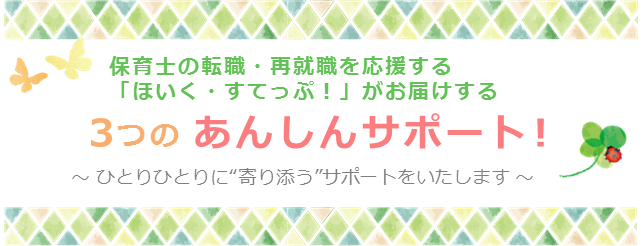 保育士の転職・再就職を応援する「ほいく・すてっぷ！」がお届けする３つのあんしんサポート！～ ひとりひとりに“寄り添う”サポートをいたします ～