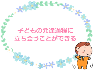 子どもの発達過程に立ち会うことができる