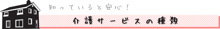 知っていると安心! 介護サービスの種類