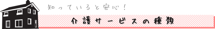 知っていると安心！　介護サービスの種類