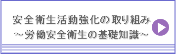 安全衛生活動強化の取り組み～労働安全衛生の基礎知識～