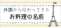 外国から伝わってきたお料理の名前