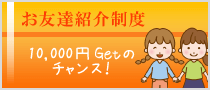 お友達紹介制度5,000円Getのチャンス！