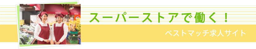 スーパーストアで働く！ベストマッチ求人サイト。