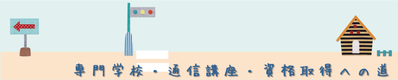 専門学校・通信講座・資格取得への道