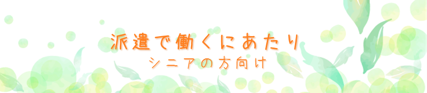 派遣で働くにあたり～シニアの方向け～