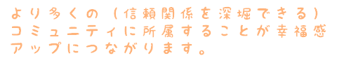より多くの（信頼関係を深堀できる）コミュニティに所属することが幸福感アップにつながります。