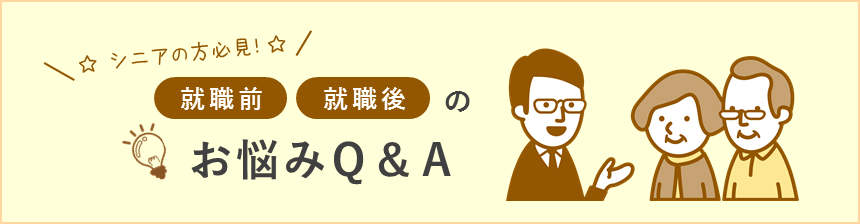 ☆シニアの方必見！☆就職前・就職後のお悩みQ&A