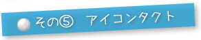 その⑤アイコンタクト