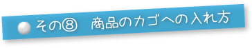 その⑧商品のカゴへの入れ方